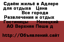 Сдаём жильё в Адлере для отдыха › Цена ­ 550-600 - Все города Развлечения и отдых » Гостиницы   . Ненецкий АО,Верхняя Пеша д.